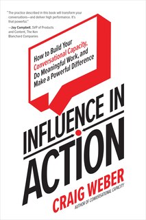 Front cover_Influence in Action: How to Build Your Conversational Capacity, Do Meaningful Work, and Make a Powerful Difference
