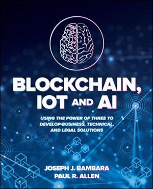 Front cover_Blockchain, IoT, and AI: Using the Power of Three to Develop Business, Technical, and Legal Solutions