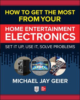 Front cover_How to Get the Most from Your Home Entertainment Electronics: Set It Up, Use It, Solve Problems