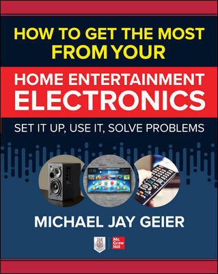 Front cover_How to Get the Most from Your Home Entertainment Electronics: Set It Up, Use It, Solve Problems