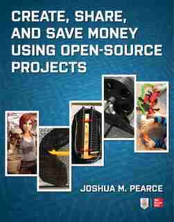 Create, Share, and Save Money Using Open-Source Projects de Joshua M. Pearce