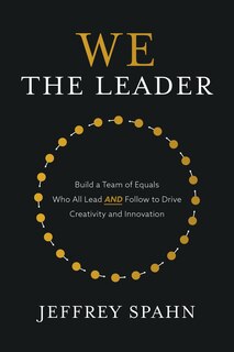 Front cover_We The Leader: Build A Team Of Equals Who All Lead And Follow To Drive Creativity And Innovation