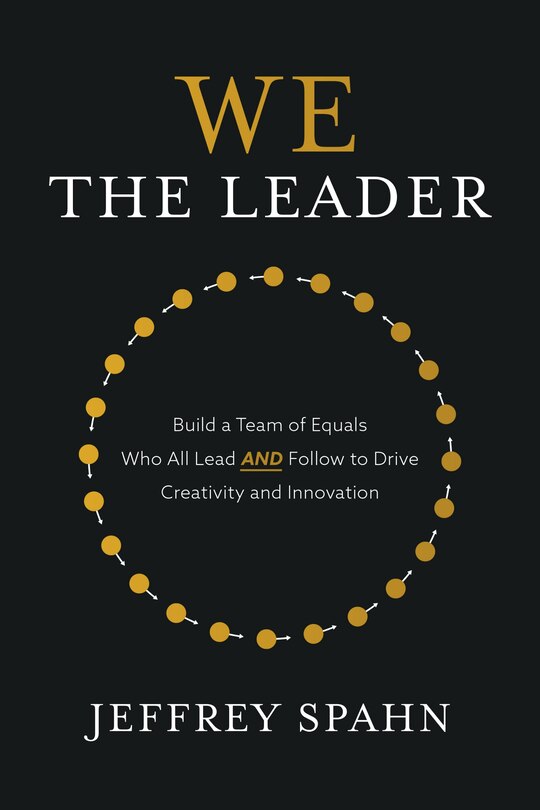 Front cover_We The Leader: Build A Team Of Equals Who All Lead And Follow To Drive Creativity And Innovation