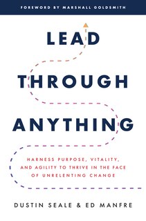Front cover_Lead Through Anything: Harness Purpose, Vitality, and Agility to Thrive in the Face of Unrelenting Change