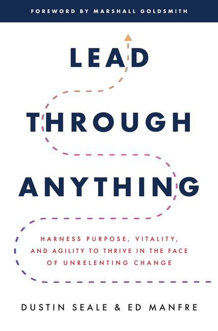 Front cover_Lead Through Anything: Harness Purpose, Vitality, and Agility to Thrive in the Face of Unrelenting Change