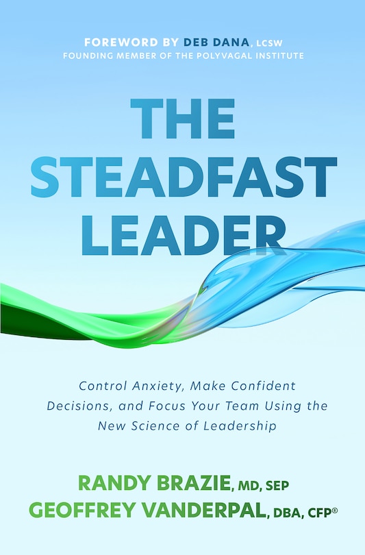 Front cover_The Steadfast Leader: Control Anxiety, Make Confident Decisions, and Focus Your Team Using the New Science of Leadership
