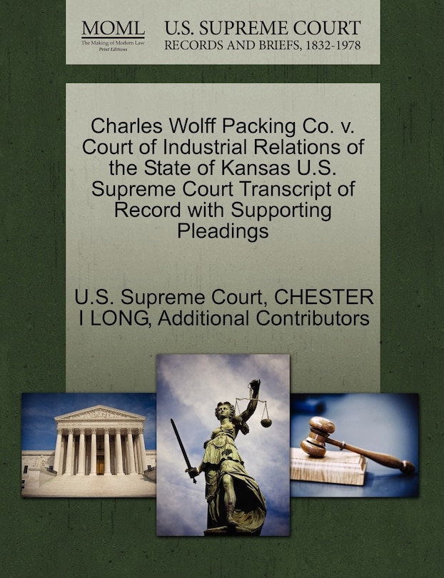 Front cover_Charles Wolff Packing Co. V. Court Of Industrial Relations Of The State Of Kansas U.s. Supreme Court Transcript Of Record With Supporting Pleadings