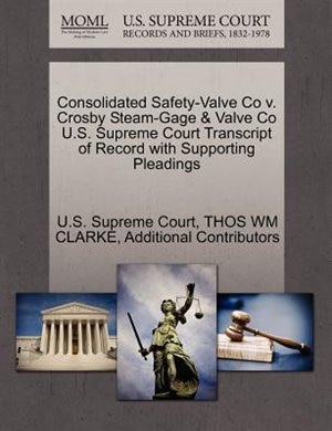Consolidated Safety-valve Co V. Crosby Steam-gage & Valve Co U.s. Supreme Court Transcript Of Record With Supporting Pleadings
