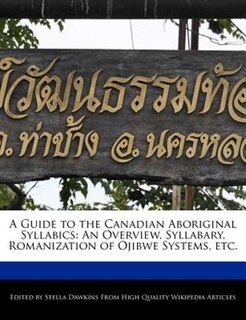 A Guide To The Canadian Aboriginal Syllabics: An Overview, Syllabary, Romanization Of Ojibwe Systems, Etc.