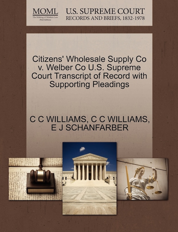 Front cover_Citizens' Wholesale Supply Co V. Welber Co U.s. Supreme Court Transcript Of Record With Supporting Pleadings