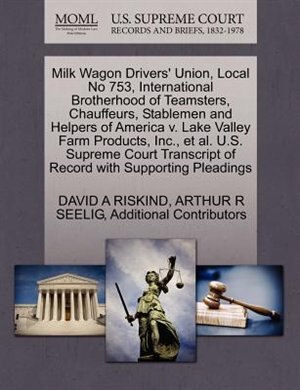 Milk Wagon Drivers' Union, Local No 753, International Brotherhood Of Teamsters, Chauffeurs, Stablemen And Helpers Of America V. Lake Valley Farm Products, Inc., Et Al. U.s. Supreme Court Transcript Of Record With Supporting Pleadings