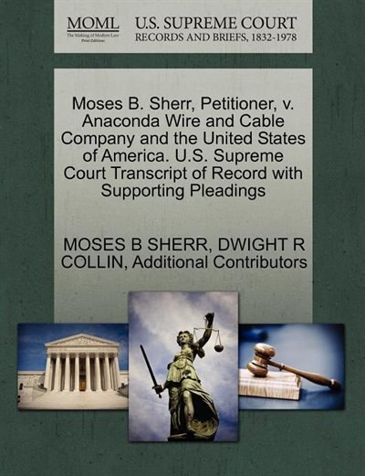 Moses B. Sherr, Petitioner, V. Anaconda Wire And Cable Company And The United States Of America. U.s. Supreme Court Transcript Of Record With Supporting Pleadings