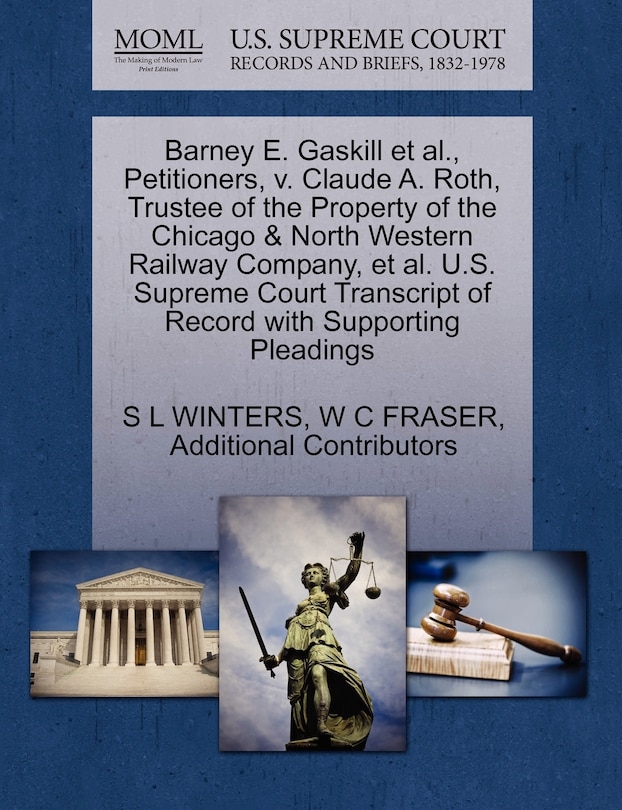 Front cover_Barney E. Gaskill Et Al., Petitioners, V. Claude A. Roth, Trustee Of The Property Of The Chicago & North Western Railway Company, Et Al. U.s. Supreme Court Transcript Of Record With Supporting Pleadings
