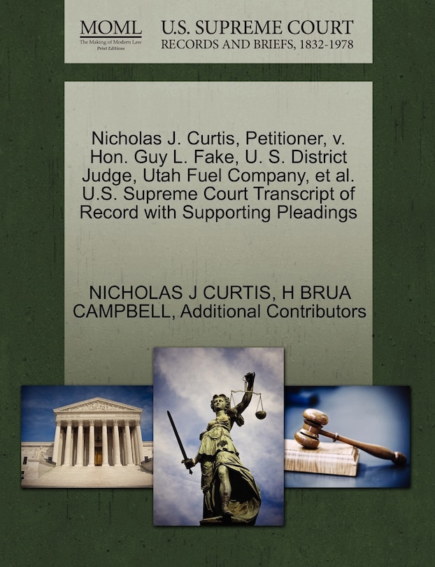 Front cover_Nicholas J. Curtis, Petitioner, V. Hon. Guy L. Fake, U. S. District Judge, Utah Fuel Company, Et Al. U.s. Supreme Court Transcript Of Record With Supporting Pleadings