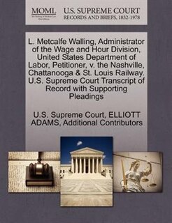 Front cover_L. Metcalfe Walling, Administrator Of The Wage And Hour Division, United States Department Of Labor, Petitioner, V. The Nashville, Chattanooga & St. Louis Railway. U.s. Supreme Court Transcript Of Record With Supporting Pleadings