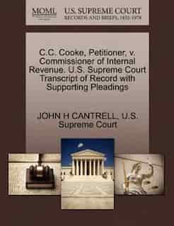 C.c. Cooke, Petitioner, V. Commissioner Of Internal Revenue. U.s. Supreme Court Transcript Of Record With Supporting Pleadings de John H Cantrell