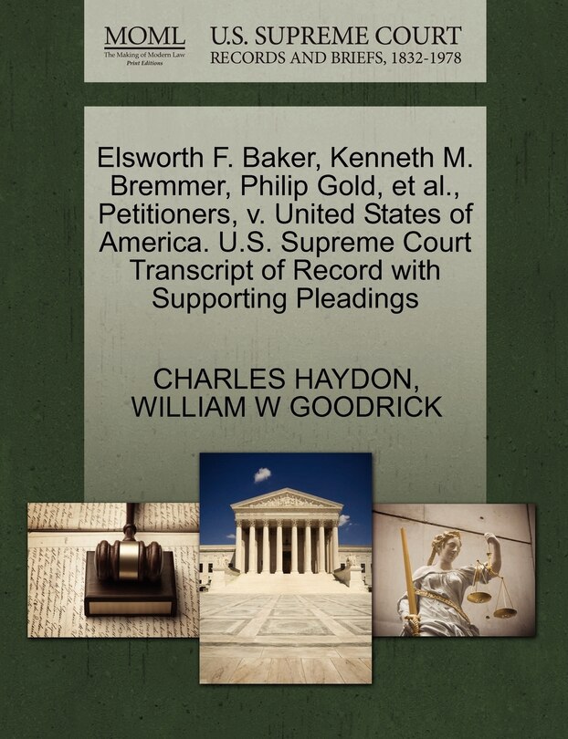 Front cover_Elsworth F. Baker, Kenneth M. Bremmer, Philip Gold, Et Al., Petitioners, V. United States Of America. U.s. Supreme Court Transcript Of Record With Supporting Pleadings