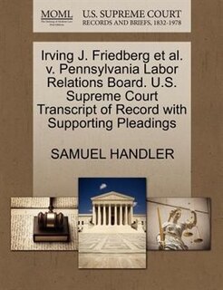 Irving J. Friedberg Et Al. V. Pennsylvania Labor Relations Board. U.s. Supreme Court Transcript Of Record With Supporting Pleadings