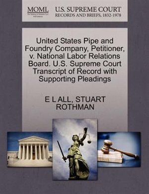 United States Pipe And Foundry Company, Petitioner, V. National Labor Relations Board. U.s. Supreme Court Transcript Of Record With Supporting Pleadings