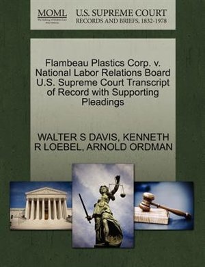 Flambeau Plastics Corp. V. National Labor Relations Board U.s. Supreme Court Transcript Of Record With Supporting Pleadings