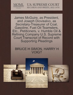 Front cover_James Mcguire, As President, And Joseph Diovisalvo, As Secretary-treasurer Of Coal, Gasoline, Fuel Oil Teamsters, Etc., Petitioners, V. Humble Oil & Refining Company U.s. Supreme Court Transcript Of Record With Supporting Pleadings