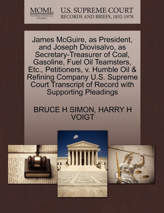 Front cover_James Mcguire, As President, And Joseph Diovisalvo, As Secretary-treasurer Of Coal, Gasoline, Fuel Oil Teamsters, Etc., Petitioners, V. Humble Oil & Refining Company U.s. Supreme Court Transcript Of Record With Supporting Pleadings