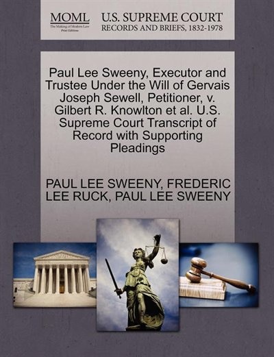 Couverture_Paul Lee Sweeny, Executor And Trustee Under The Will Of Gervais Joseph Sewell, Petitioner, V. Gilbert R. Knowlton Et Al. U.s. Supreme Court Transcript Of Record With Supporting Pleadings