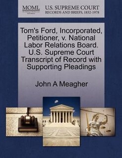 Tom's Ford, Incorporated, Petitioner, V. National Labor Relations Board. U.s. Supreme Court Transcript Of Record With Supporting Pleadings