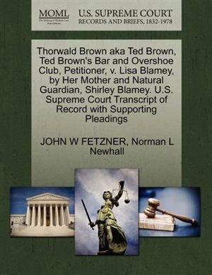 Front cover_Thorwald Brown Aka Ted Brown, Ted Brown's Bar And Overshoe Club, Petitioner, V. Lisa Blamey, By Her Mother And Natural Guardian, Shirley Blamey. U.s. Supreme Court Transcript Of Record With Supporting Pleadings