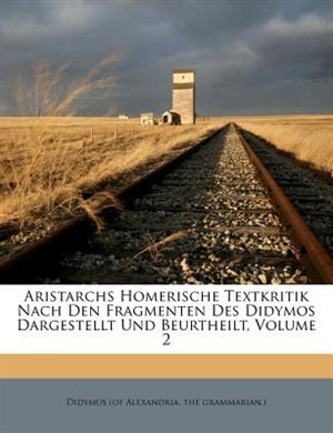 Aristarchs Homerische Textkritik Nach Den Fragmenten Des Didymos Dargestellt Und Beurtheilt, Volume 2