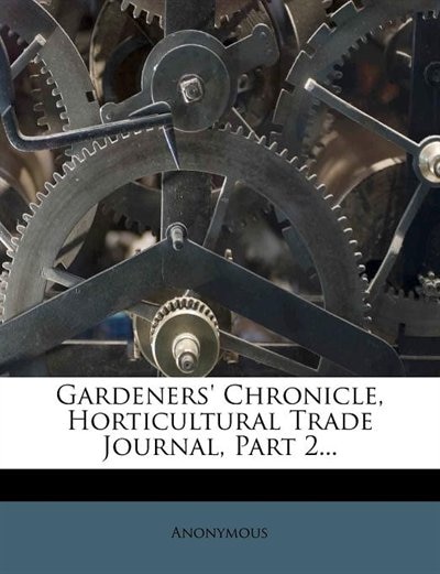 Gardeners' Chronicle, Horticultural Trade Journal, Part 2...