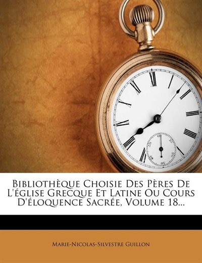 Bibliothèque Choisie Des Pères De L'église Grecque Et Latine Ou Cours D'éloquence Sacrée, Volume 18...