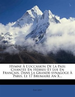 Hymne À L'occasion De La Paix: Chantée En Hébreu Et Lue En Français, Dans La Grande-synagoge À Paris, Le 17 Brumaire An X...