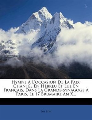 Hymne À L'occasion De La Paix: Chantée En Hébreu Et Lue En Français, Dans La Grande-synagoge À Paris, Le 17 Brumaire An X...