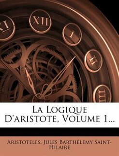 La Logique D'aristote, Volume 1...