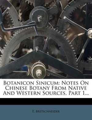 Botanicon Sinicum: Notes On Chinese Botany From Native And Western Sources, Part 1...