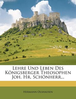 Lehre Und Leben Des Königsberger Theosophen Joh. Hr. Schönherr...