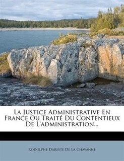 Couverture_La Justice Administrative En France Ou Trait&eacute; Du Contentieux De L'administration...