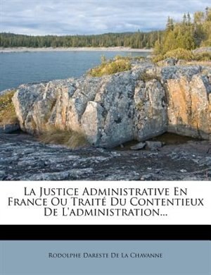 Couverture_La Justice Administrative En France Ou Trait&eacute; Du Contentieux De L'administration...
