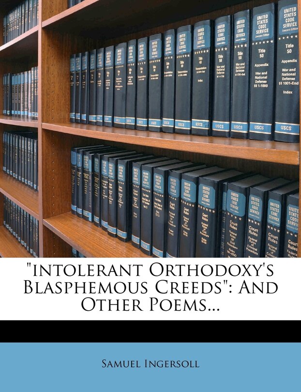 Intolerant Orthodoxy's Blasphemous Creeds: And Other Poems...