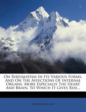 Front cover_On Rheumatism In Its Various Forms, And On The Affections Of Internal Organs, More Especially The Heart And Brain, To Which It Gives Rise...