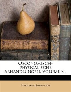 Oeconomisch-physicalische Abhandlungen, Volume 7...