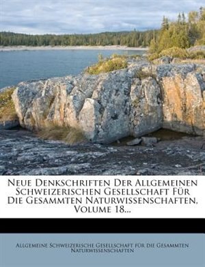 Front cover_Neue Denkschriften Der Allgemeinen Schweizerischen Gesellschaft Für Die Gesammten Naturwissenschaften, Volume 18...
