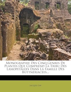 Couverture_Monographie Des Cinq Genres De Plantes Que Comprend La Tribu Des Lasiopétalées Dans La Famille Des Büttnériacées...