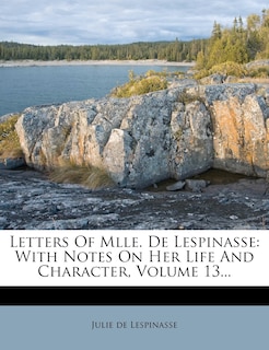 Letters Of Mlle. De Lespinasse: With Notes On Her Life And Character, Volume 13...