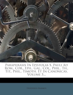 Front cover_Paraphrasis In Epistolas S. Pauli Ad Rom., Cor., Eph., Gal., Col., Phil., Th., Tit., Phil., Timoth. Et In Canonicas, Volume 5...