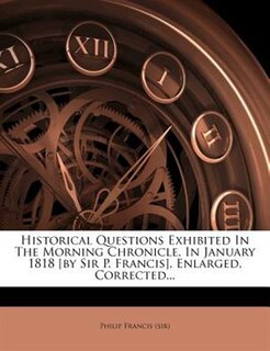 Couverture_Historical Questions Exhibited In The Morning Chronicle, In January 1818 [by Sir P. Francis]. Enlarged, Corrected...