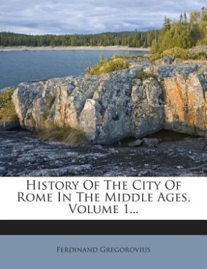 History Of The City Of Rome In The Middle Ages, Volume 1...