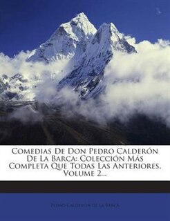 Comedias De Don Pedro Calderón De La Barca: Colección Más Completa Que Todas Las Anteriores, Volume 2...
