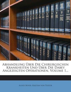 Abhandlung Über Die Chirurgischen Krankheiten Und Über Die Dabey Angezeigten Operationen, Volume 1...